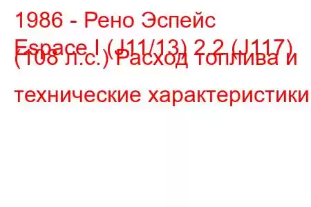 1986 - Рено Эспейс
Espace I (J11/13) 2.2 (J117) (108 л.с.) Расход топлива и технические характеристики