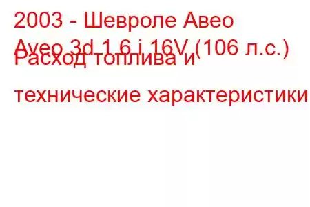 2003 - Шевроле Авео
Aveo 3d 1.6 i 16V (106 л.с.) Расход топлива и технические характеристики