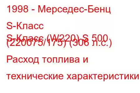 1998 - Мерседес-Бенц S-Класс
S-Класс (W220) S 500 (220075/175) (306 л.с.) Расход топлива и технические характеристики