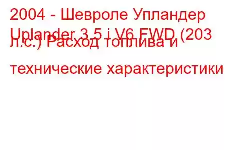 2004 - Шевроле Упландер
Uplander 3.5 i V6 FWD (203 л.с.) Расход топлива и технические характеристики