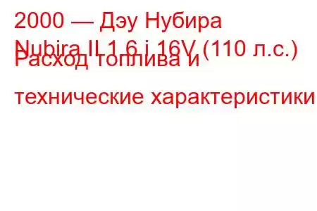 2000 — Дэу Нубира
Nubira II 1.6 i 16V (110 л.с.) Расход топлива и технические характеристики