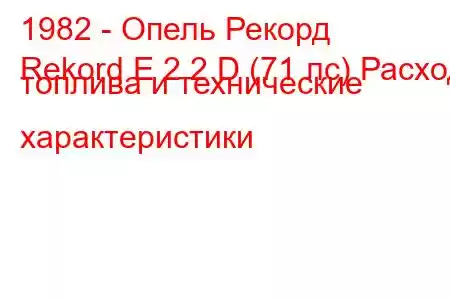 1982 - Опель Рекорд
Rekord E 2.2 D (71 лс) Расход топлива и технические характеристики