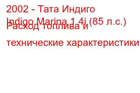 2002 - Тата Индиго
Indigo Marina 1.4i (85 л.с.) Расход топлива и технические характеристики