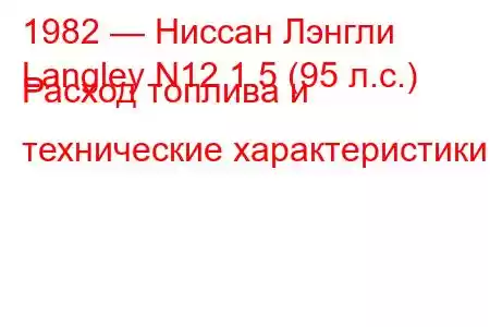 1982 — Ниссан Лэнгли
Langley N12 1.5 (95 л.с.) Расход топлива и технические характеристики