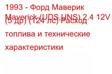 1993 - Форд Маверик
Maverick (UDS,UNS) 2.4 12V (5 др) (124 лс) Расход топлива и технические характеристики