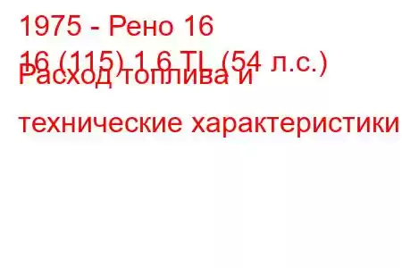 1975 - Рено 16
16 (115) 1.6 TL (54 л.с.) Расход топлива и технические характеристики