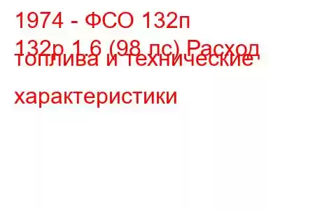 1974 - ФСО 132п
132p 1.6 (98 лс) Расход топлива и технические характеристики