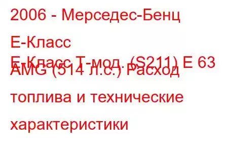 2006 - Мерседес-Бенц Е-Класс
E-Класс Т-мод. (S211) E 63 AMG (514 л.с.) Расход топлива и технические характеристики