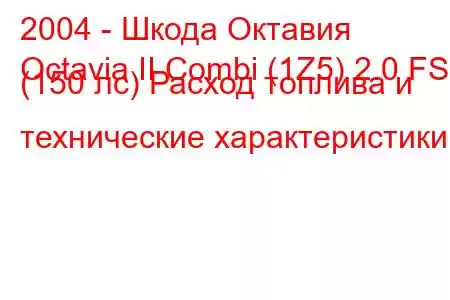 2004 - Шкода Октавия
Octavia II Combi (1Z5) 2.0 FSI (150 лс) Расход топлива и технические характеристики