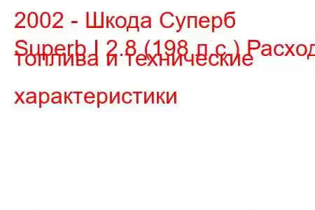 2002 - Шкода Суперб
Superb I 2.8 (198 л.с.) Расход топлива и технические характеристики