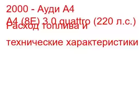 2000 - Ауди А4
A4 (8E) 3.0 quattro (220 л.с.) Расход топлива и технические характеристики