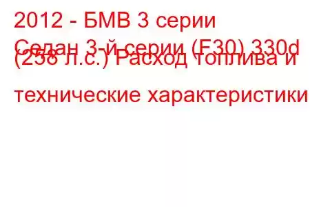 2012 - БМВ 3 серии
Седан 3-й серии (F30) 330d (258 л.с.) Расход топлива и технические характеристики