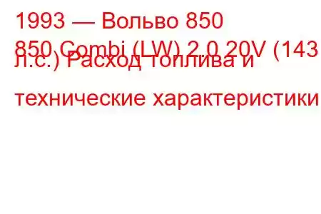 1993 — Вольво 850
850 Combi (LW) 2.0 20V (143 л.с.) Расход топлива и технические характеристики