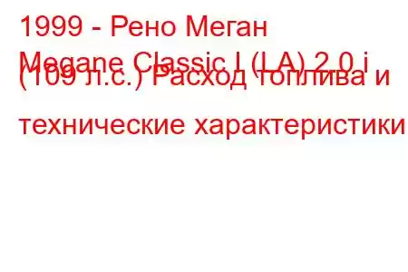 1999 - Рено Меган
Megane Classic I (LA) 2.0 i (109 л.с.) Расход топлива и технические характеристики