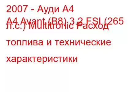 2007 - Ауди А4
A4 Avant (B8) 3.2 FSI (265 л.с.) Multitronic Расход топлива и технические характеристики