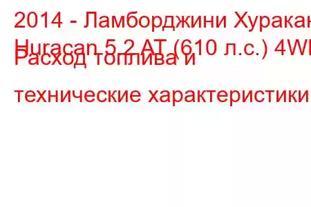 2014 - Ламборджини Хуракан
Huracan 5.2 AT (610 л.с.) 4WD Расход топлива и технические характеристики