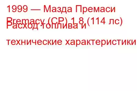 1999 — Мазда Премаси
Premacy (CP) 1.8 (114 лс) Расход топлива и технические характеристики