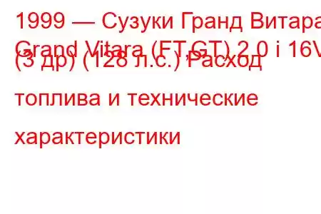 1999 — Сузуки Гранд Витара
Grand Vitara (FT,GT) 2.0 i 16V (3 др) (128 л.с.) Расход топлива и технические характеристики