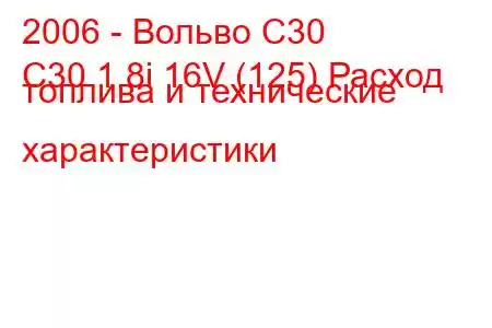 2006 - Вольво С30
C30 1.8i 16V (125) Расход топлива и технические характеристики