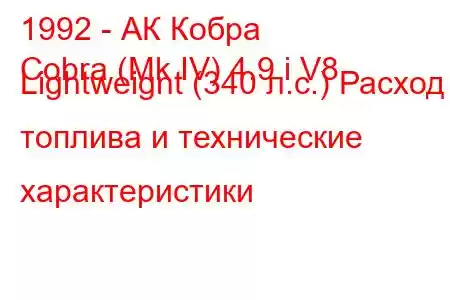 1992 - АК Кобра
Cobra (Mk IV) 4.9 i V8 Lightweignt (340 л.с.) Расход топлива и технические характеристики