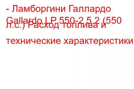 - Ламборгини Галлардо
Gallardo LP 550-2 5.2 (550 л.с.) Расход топлива и технические характеристики