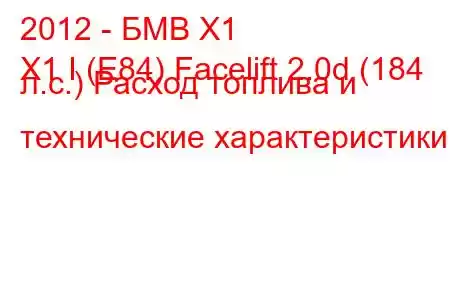 2012 - БМВ Х1
X1 I (E84) Facelift 2.0d (184 л.с.) Расход топлива и технические характеристики