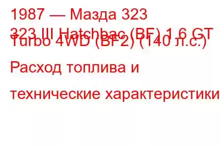 1987 — Мазда 323
323 III Hatchbac (BF) 1.6 GT Turbo 4WD (BF2) (140 л.с.) Расход топлива и технические характеристики