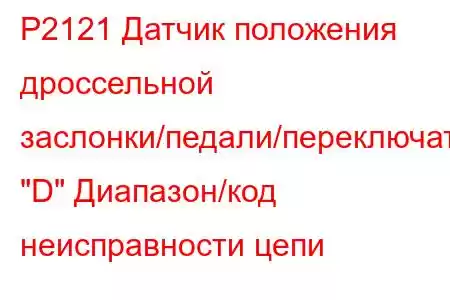 P2121 Датчик положения дроссельной заслонки/педали/переключатель 