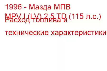 1996 - Мазда МПВ
MPV I (LV) 2.5 TD (115 л.с.) Расход топлива и технические характеристики