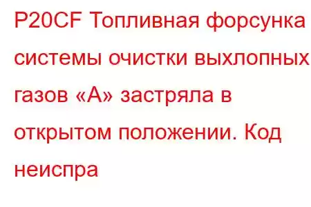 P20CF Топливная форсунка системы очистки выхлопных газов «А» застряла в открытом положении. Код неиспра