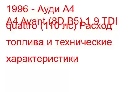 1996 - Ауди А4
A4 Avant (8D,B5) 1.9 TDI quattro (110 лс) Расход топлива и технические характеристики