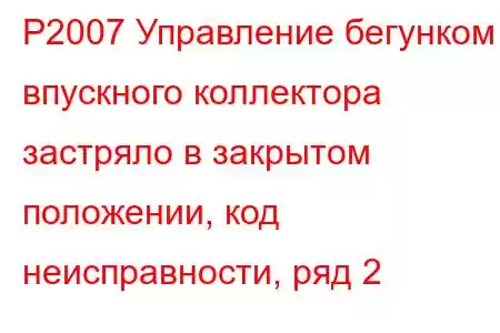 P2007 Управление бегунком впускного коллектора застряло в закрытом положении, код неисправности, ряд 2