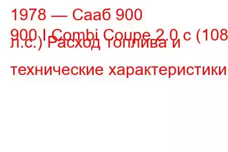 1978 — Сааб 900
900 I Combi Coupe 2.0 c (108 л.с.) Расход топлива и технические характеристики