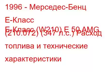 1996 - Мерседес-Бенц Е-Класс
E-Класс (W210) E 50 AMG (210.072) (347 л.с.) Расход топлива и технические характеристики