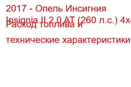 2017 - Опель Инсигния
Insignia II 2.0 AT (260 л.с.) 4x4 Расход топлива и технические характеристики