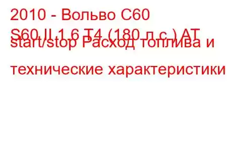 2010 - Вольво С60
S60 II 1.6 T4 (180 л.с.) AT start/stop Расход топлива и технические характеристики