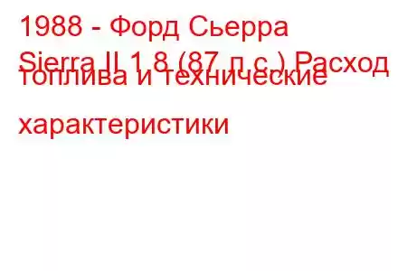 1988 - Форд Сьерра
Sierra II 1.8 (87 л.с.) Расход топлива и технические характеристики