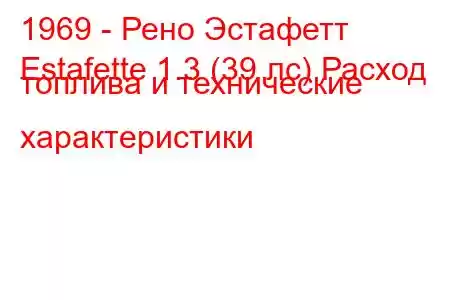 1969 - Рено Эстафетт
Estafette 1.3 (39 лс) Расход топлива и технические характеристики