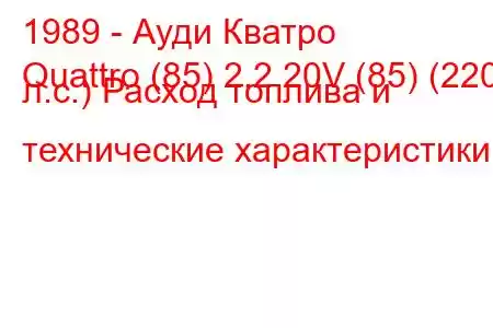 1989 - Ауди Кватро
Quattro (85) 2.2 20V (85) (220 л.с.) Расход топлива и технические характеристики