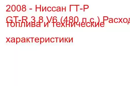 2008 - Ниссан ГТ-Р
GT-R 3.8 V6 (480 л.с.) Расход топлива и технические характеристики