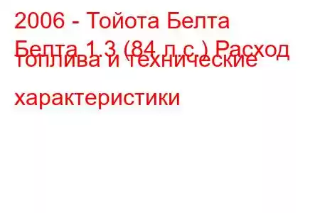 2006 - Тойота Белта
Белта 1.3 (84 л.с.) Расход топлива и технические характеристики