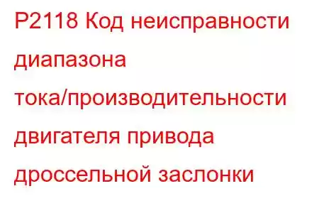 P2118 Код неисправности диапазона тока/производительности двигателя привода дроссельной заслонки