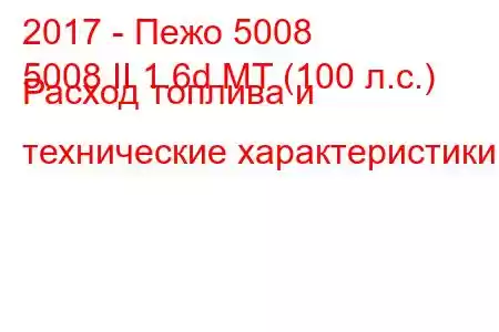 2017 - Пежо 5008
5008 II 1.6d MT (100 л.с.) Расход топлива и технические характеристики