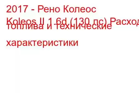 2017 - Рено Колеос
Koleos II 1.6d (130 лс) Расход топлива и технические характеристики