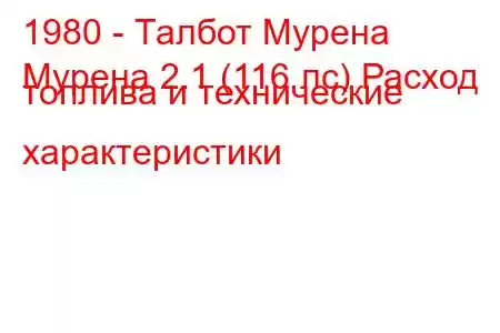 1980 - Талбот Мурена
Мурена 2.1 (116 лс) Расход топлива и технические характеристики