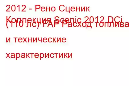 2012 - Рено Сценик
Коллекция Scenic 2012 DCi (110 лс) FAP Расход топлива и технические характеристики