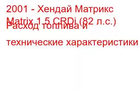 2001 - Хендай Матрикс
Matrix 1.5 CRDi (82 л.с.) Расход топлива и технические характеристики