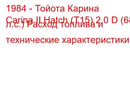 1984 - Тойота Карина
Carina II Hatch (T15) 2.0 D (68 л.с.) Расход топлива и технические характеристики