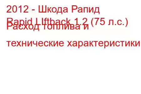 2012 - Шкода Рапид
Rapid LIftback 1.2 (75 л.с.) Расход топлива и технические характеристики