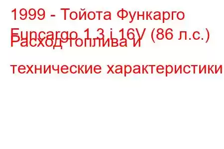 1999 - Тойота Функарго
Funcargo 1.3 i 16V (86 л.с.) Расход топлива и технические характеристики